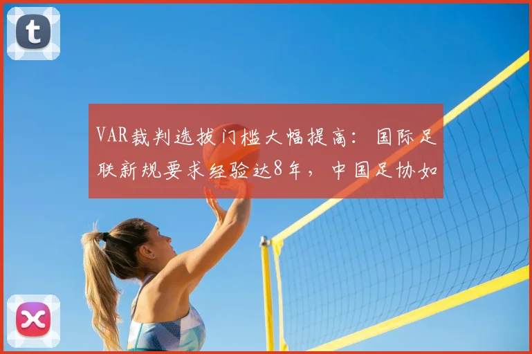 VAR裁判选拔门槛大幅提高：国际足联新规要求经验达8年，中国足协如何跟进与应对？