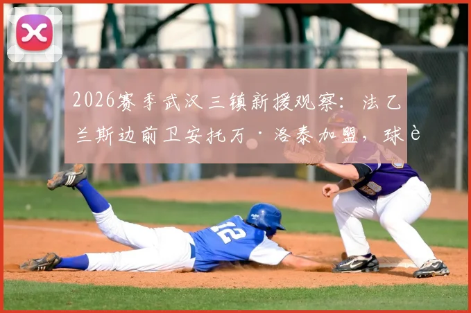 2026赛季武汉三镇新援观察:法乙兰斯边前卫安托万·洛泰加盟,球迷关注其技术特点与球队适应性分析