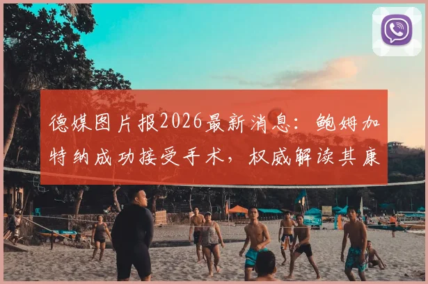 德媒图片报2026最新消息:鲍姆加特纳成功接受手术,权威解读其康复训练计划与复出前景