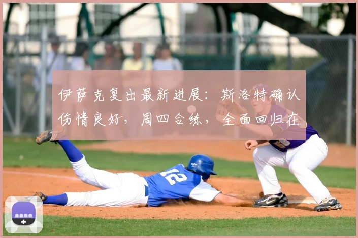 伊萨克复出最新进展：斯洛特确认伤情良好，周四合练，全面回归在即！2026赛季关键解读
