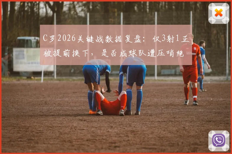 C罗2026关键战数据复盘：仅3射1正被提前换下，是否成球队遭压哨绝平转折点？