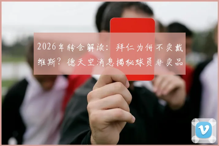 2026年转会解读：拜仁为何不卖戴维斯？德天空消息揭秘球员非卖品背后的真实含义与球队地位