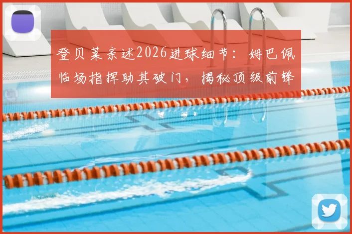 登贝莱亲述2026进球细节：姆巴佩临场指挥助其破门，揭秘顶级前锋如何跑位创造良机