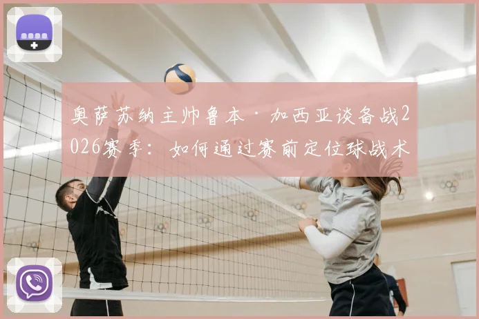 奥萨苏纳主帅鲁本·加西亚谈备战2026赛季:如何通过赛前定位球战术演练,成功应对巴萨等强队的实战策略分享