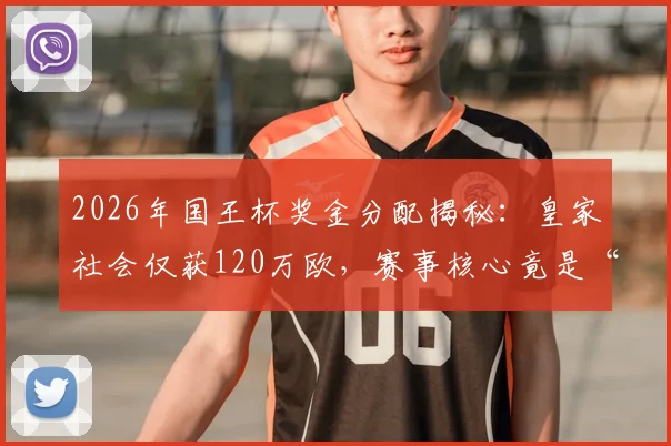 2026年国王杯奖金分配揭秘:皇家社会仅获120万欧,赛事核心竟是“众筹”性质?