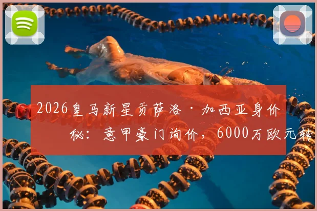 2026皇马新星贡萨洛·加西亚身价揭秘:意甲豪门询价,6000万欧元转会费是贵是贱?