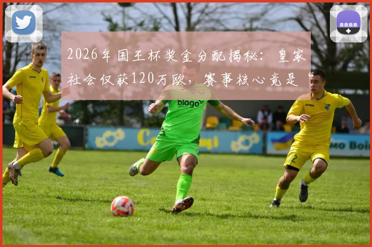 2026年国王杯奖金分配揭秘:皇家社会仅获120万欧,赛事核心竟是“众筹”性质?