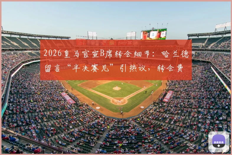 2026皇马官宣B席转会细节：哈兰德留言“半决赛见”引热议，转会费与新阵容分析