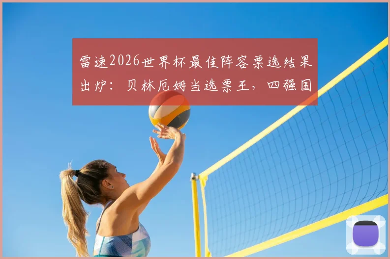 雷速2026世界杯最佳阵容票选结果出炉:贝林厄姆当选票王,四强国贡献9人,完整名单及球员表现解析