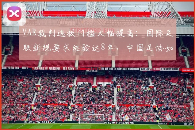VAR裁判选拔门槛大幅提高:国际足联新规要求经验达8年,中国足协如何跟进与应对?