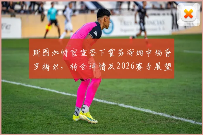 斯图加特官宣签下霍芬海姆中场普罗梅尔，转会详情及2026赛季展望分析
