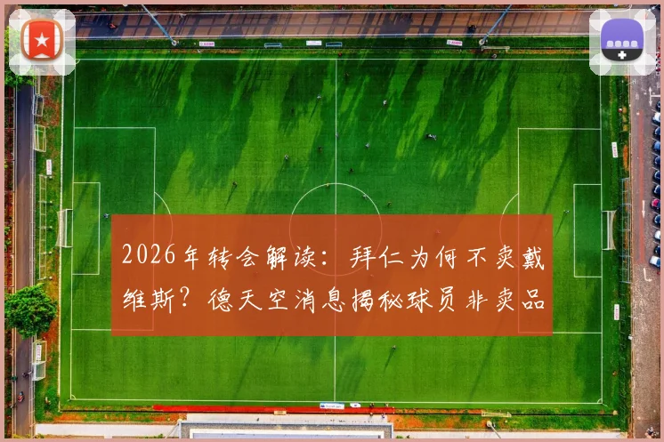 2026年转会解读：拜仁为何不卖戴维斯？德天空消息揭秘球员非卖品背后的真实含义与球队地位