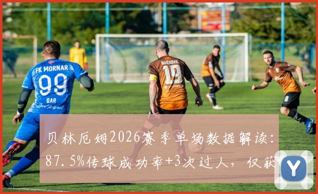 贝林厄姆2026赛季单场数据解读:87.5%传球成功率+3次过人,仅获6.4分引热议
