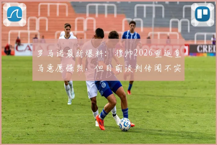 罗马诺最新爆料：穆帅2026重返皇马意愿强烈，但目前谈判传闻不实，安帅去留成关键