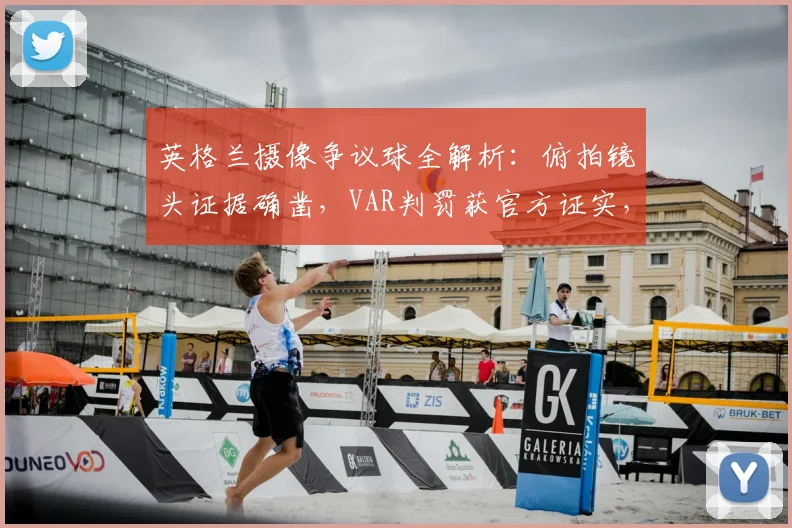 英格兰摄像争议球全解析:俯拍镜头证据确凿,VAR判罚获官方证实,附门线技术原理科普